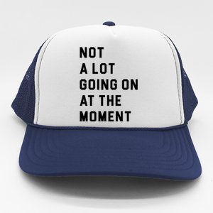 Not A Lot Going On At The Moment Trucker Hat