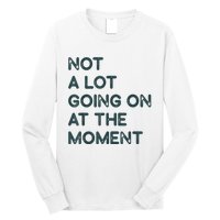 Not A Lot Going On At The Moment Long Sleeve Shirt