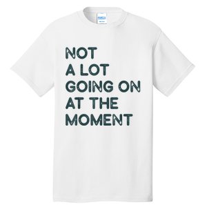 Not A Lot Going On At The Moment Tall T-Shirt