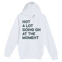 Not A Lot Going On At The Moment Premium Pullover Hoodie