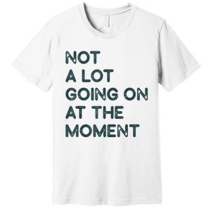 Not A Lot Going On At The Moment Premium T-Shirt