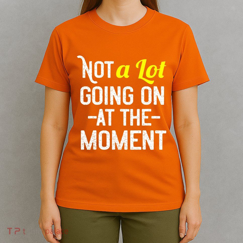 Not A Lot Going On At The Moment T-Shirt