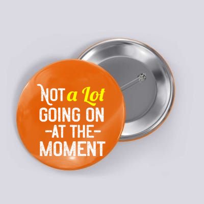 Not A Lot Going On At The Moment Button