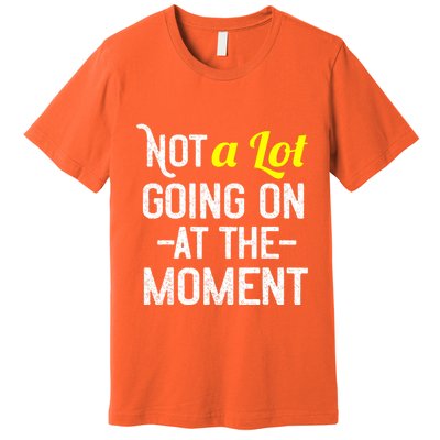 Not A Lot Going On At The Moment Premium T-Shirt