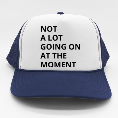 Not A Lot Going On At The Moment Trucker Hat