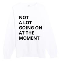 Not A Lot Going On At The Moment Premium Crewneck Sweatshirt