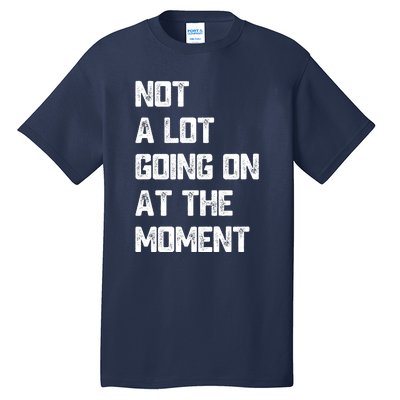 Not A Lot Going On At The Moment Tall T-Shirt