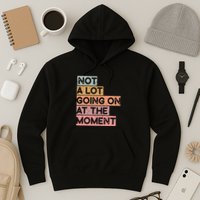 Not a Lot Going on at the Moment Hoodie