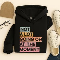 Not a Lot Going on at the Moment Hoodie