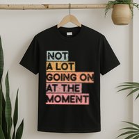 Not a Lot Going on at the Moment T-Shirt