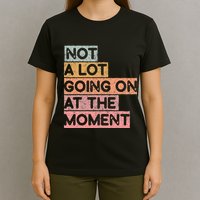 Not a Lot Going on at the Moment T-Shirt