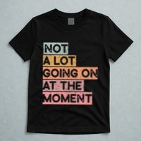 Not a Lot Going on at the Moment T-Shirt
