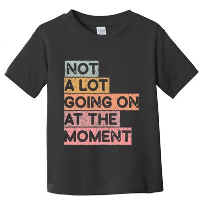 Not a Lot Going on at the Moment Toddler T-Shirt
