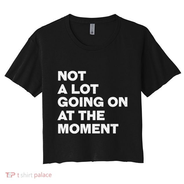 Not A Lot Going On At The Moment Crop Top