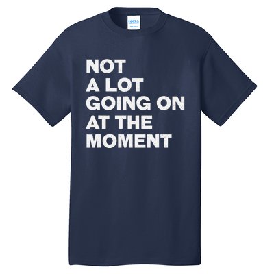 Not A Lot Going On At The Moment Tall T-Shirt