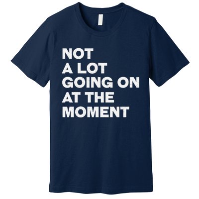 Not A Lot Going On At The Moment Premium T-Shirt