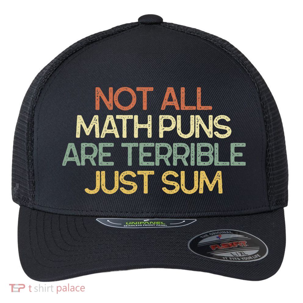Not All Math Puns Are Terrible Just Sum Mathematician Gift Flexfit Unipanel Trucker Cap