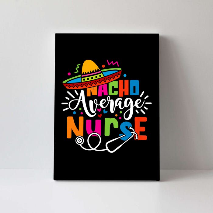 Nacho Average Nurse Cinco De Mayo Fiesta Mexican Nurse Life Canvas