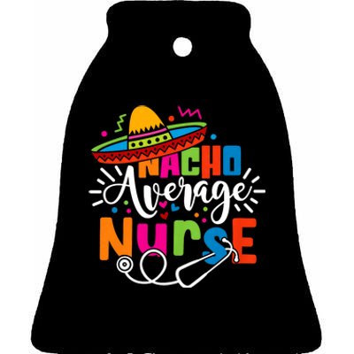 Nacho Average Nurse Cinco De Mayo Fiesta Mexican Nurse Life Ceramic Bell Ornament