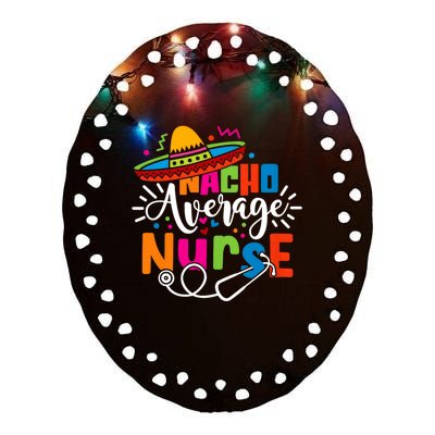 Nacho Average Nurse Cinco De Mayo Fiesta Mexican Nurse Life Ceramic Oval Ornament