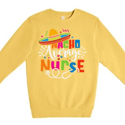 Nacho Average Nurse Cinco De Mayo Fiesta Mexican Nurse Life Premium Crewneck Sweatshirt