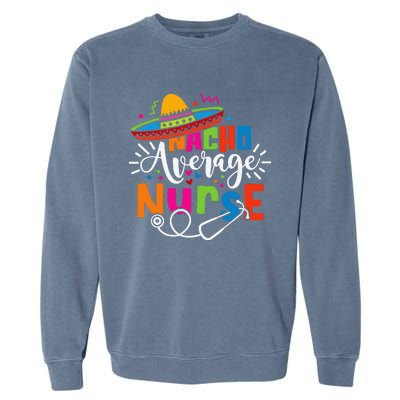 Nacho Average Nurse Cinco De Mayo Fiesta Mexican Nurse Life Garment-Dyed Sweatshirt