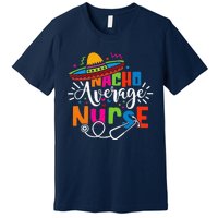 Nacho Average Nurse Cinco De Mayo Fiesta Mexican Nurse Life Premium T-Shirt