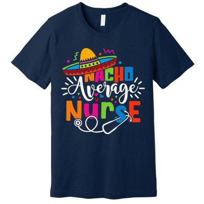 Nacho Average Nurse Cinco De Mayo Fiesta Mexican Nurse Life Premium T-Shirt