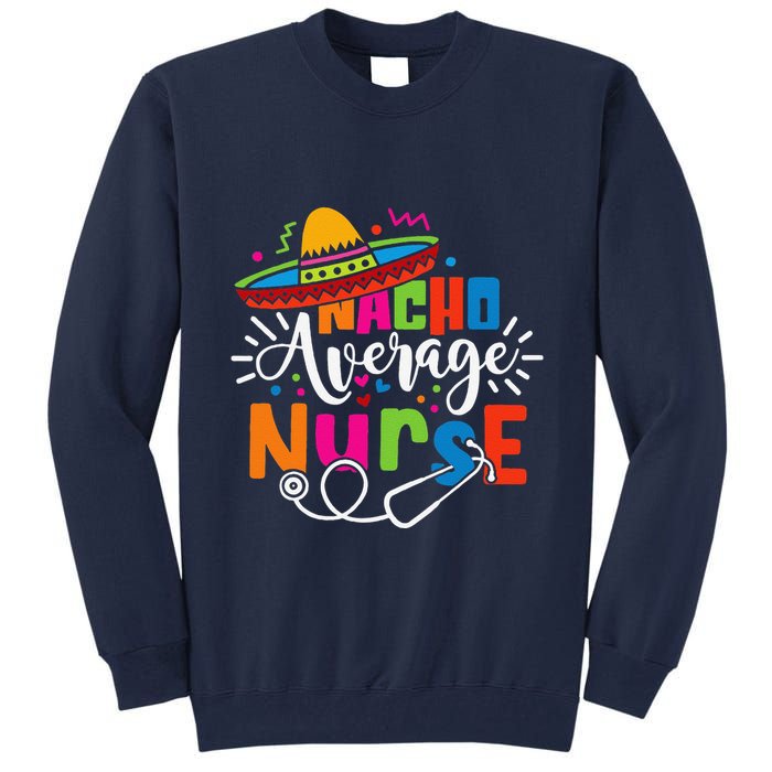 Nacho Average Nurse Cinco De Mayo Fiesta Mexican Nurse Life Tall Sweatshirt