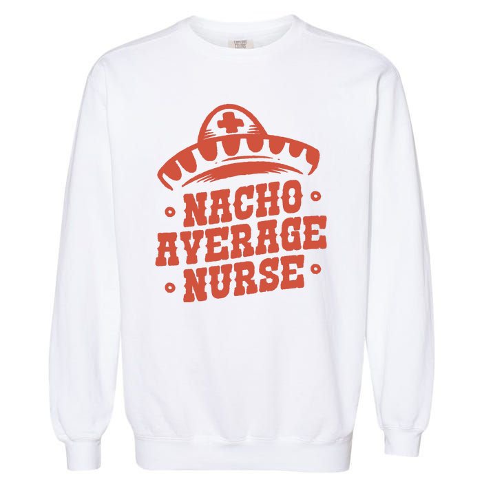 Nacho Average Nurse Cute Gift Garment-Dyed Sweatshirt