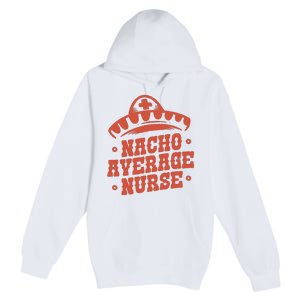 Nacho Average Nurse Cute Gift Premium Pullover Hoodie