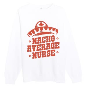 Nacho Average Nurse Cute Gift Premium Crewneck Sweatshirt