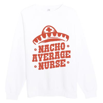 Nacho Average Nurse Cute Gift Premium Crewneck Sweatshirt