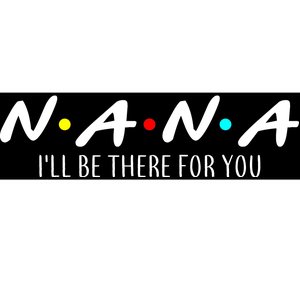 Nana I'll Be There For You Bumper Sticker