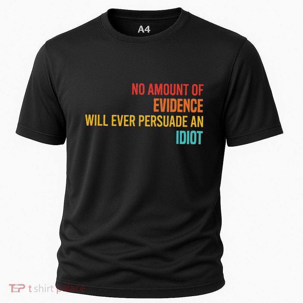 No Amount Of Evidence Will Ever Persuade An Idiot Cooling Performance Crew T-Shirt