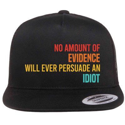 No Amount Of Evidence Will Ever Persuade An Idiot Flat Bill Trucker Hat