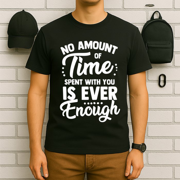 No Amount Of Time Spent With You Is Ever Enough Family Over Everything T-Shirt