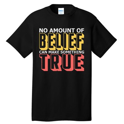 No Amount Of Belief Can Make Something True I Atheist Tall T-Shirt