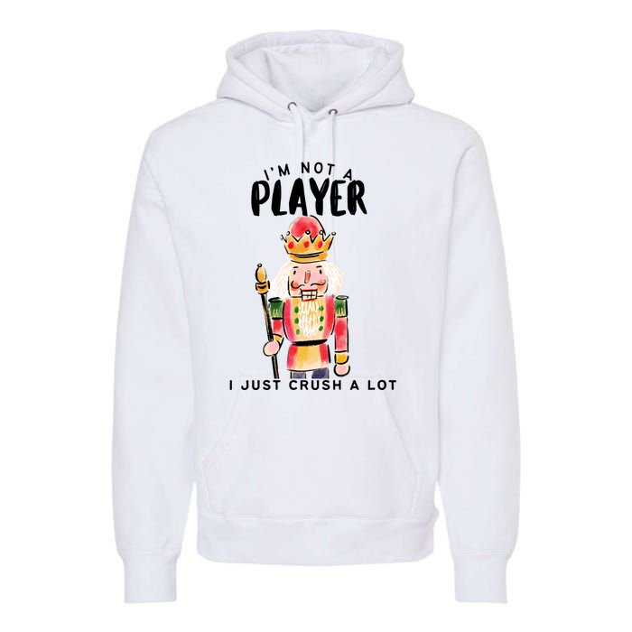 Not A Player I Just Crush A Lot Funny Christmas Nutcracker Premium Hoodie