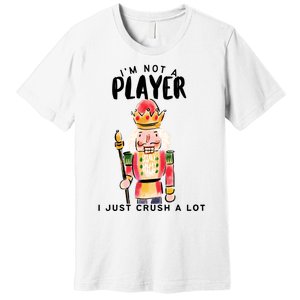 Not A Player I Just Crush A Lot Funny Christmas Nutcracker Premium T-Shirt