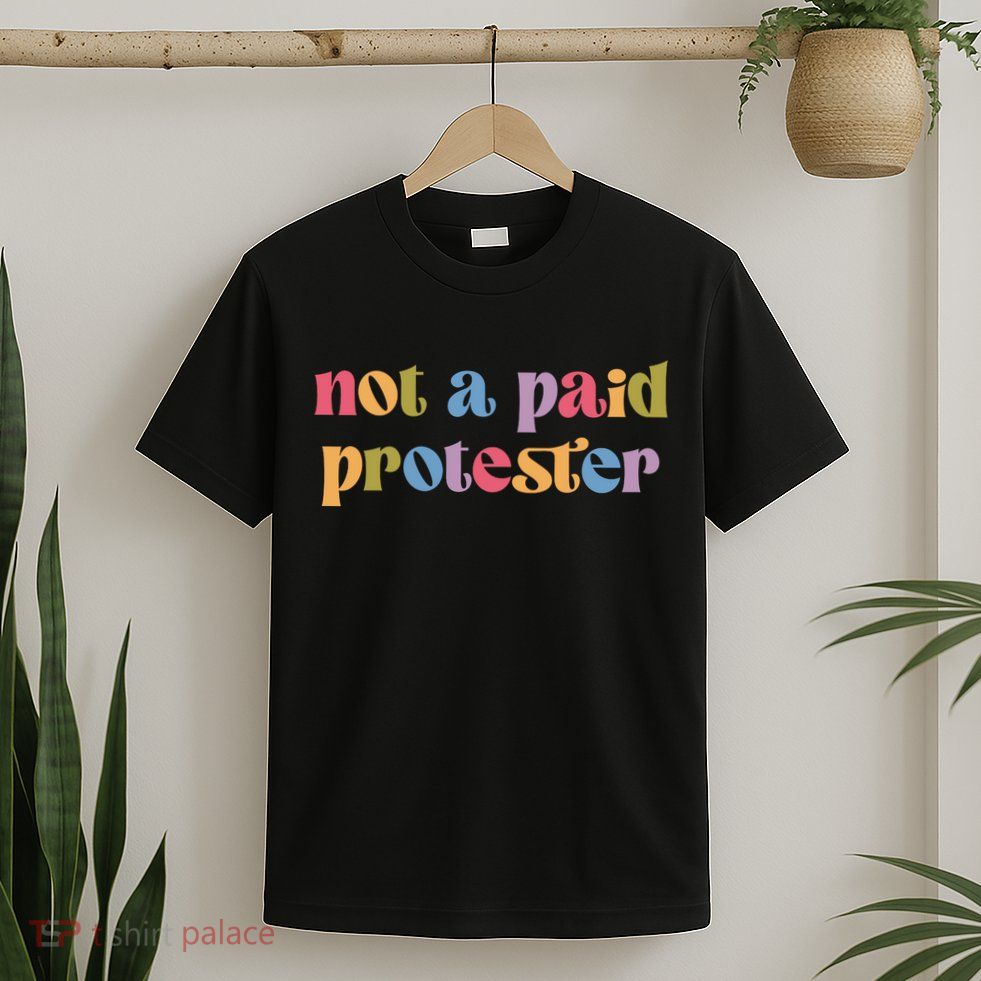Not A Paid Protester Resist Political Protest Against Trump T-Shirt