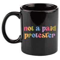 Not A Paid Protester Resist Political Protest Against Trump 11oz C Handle Ceramic Mug
