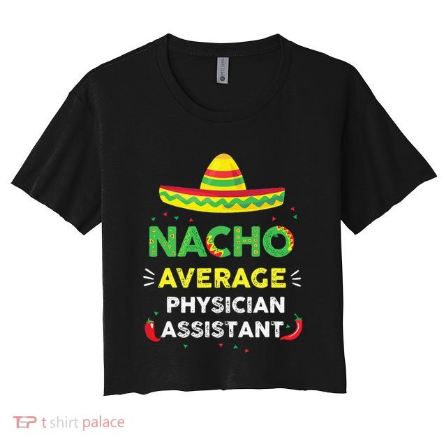 Nacho Average Physician Assistant Fun Gift Cinco De Mayo Crop Top