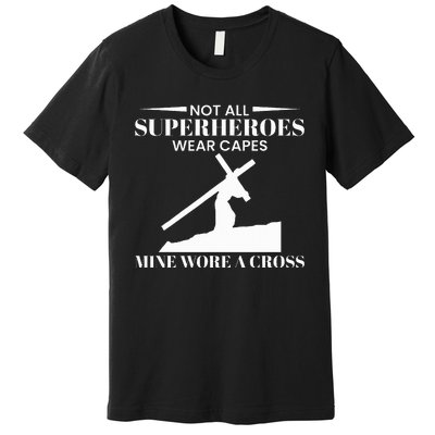 Not All Superheros Wear Capes Mine Wore A Cross Premium T-Shirt