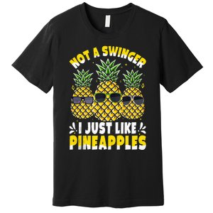 Not A Swinger I Just Like Pineapples Cool Pienapples Outfit Premium T-Shirt