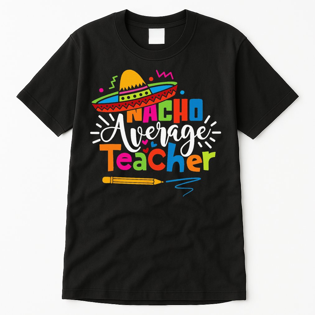 Nacho Average Teacher Cinco De Mayo Fiesta Mexican Teaching Tall T-Shirt