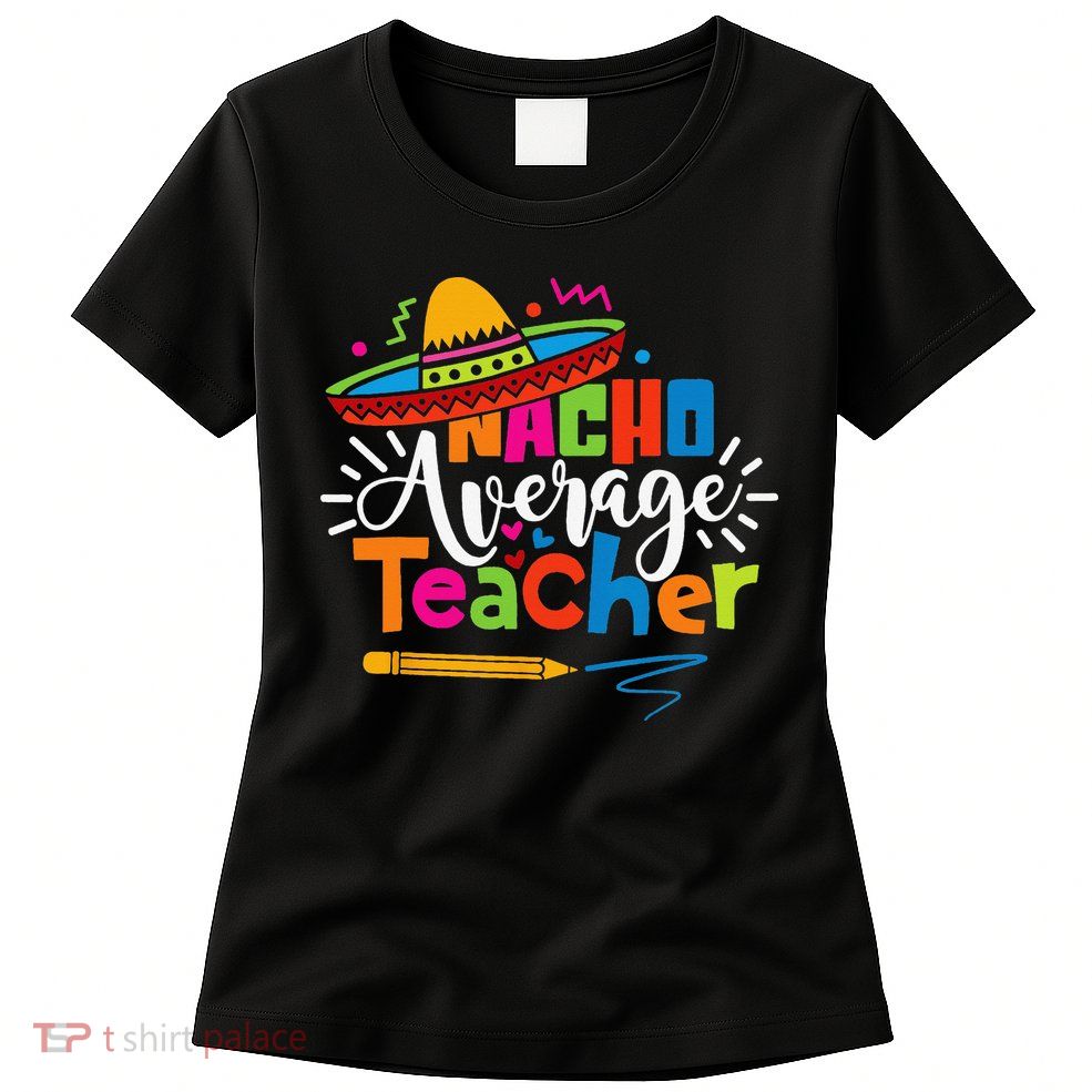 Nacho Average Teacher Cinco De Mayo Fiesta Mexican Teaching Womens T-Shirt