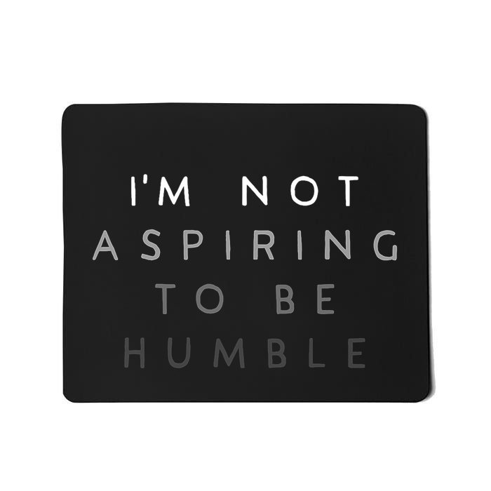 Not Aspiring To Be Humble Mousepad