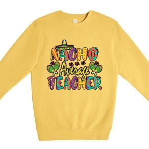 Nacho Average Teacher Cinco De Mayo Mexican Fiesta Funny Premium Crewneck Sweatshirt