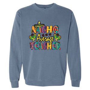 Nacho Average Teacher Cinco De Mayo Mexican Fiesta Funny Garment-Dyed Sweatshirt